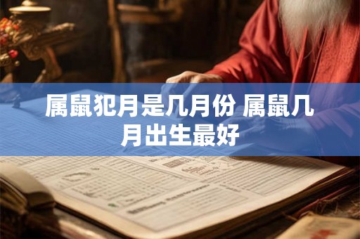 属鼠犯月是几月份 属鼠几月出生最好