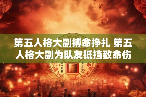 第五人格大副搏命挣扎 第五人格大副为队友抵挡致命伤害 第五人格大副搏命挣扎 第五人格大副为队友抵挡致命伤害