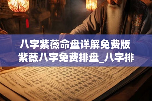 八字紫薇命盘详解免费版 紫薇八字免费排盘_八字排盘免费测算_四柱生辰八字测算 八字紫薇命盘详解免费版 紫薇八字免费排盘_八字排盘免费测算_四柱生辰八字测算