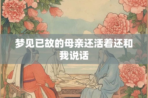 梦见已故的母亲还活着还和我说话 梦见已故的母亲还活着还和我说话