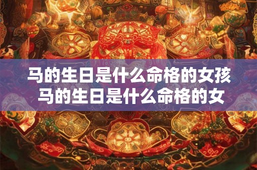 马的生日是什么命格的女孩 马的生日是什么命格的女孩名字