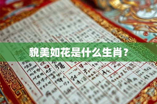 貌美如花是什么生肖? 貌美如花是什么生肖?
