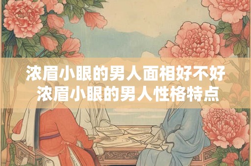 浓眉小眼的男人面相好不好 浓眉小眼的男人性格特点 浓眉小眼的男人面相好不好 浓眉小眼的男人性格特点