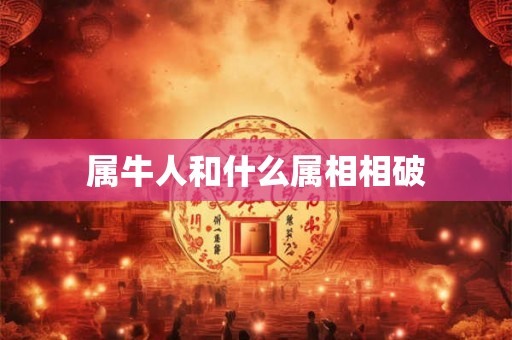 属牛人和什么属相相破 属牛人和什么属相相破
