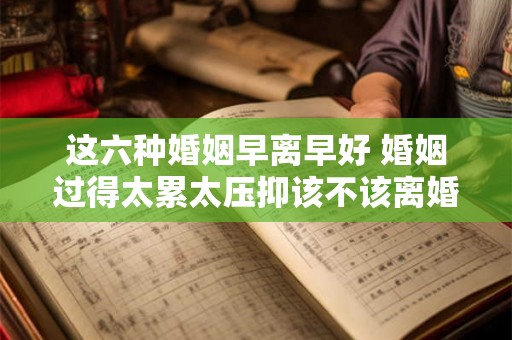 这六种婚姻早离早好 婚姻过得太累太压抑该不该离婚 这六种婚姻早离早好 婚姻过得太累太压抑该不该离婚