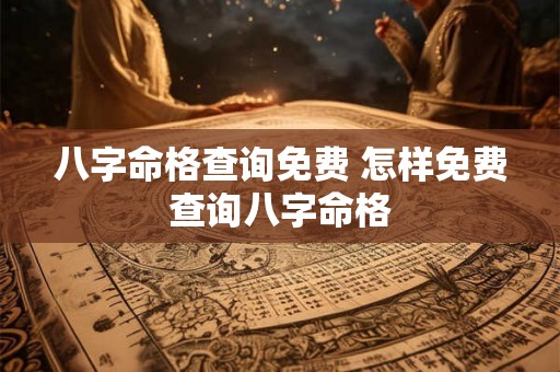 八字命格查询免费 怎样免费查询八字命格 八字命格查询免费 怎样免费查询八字命格
