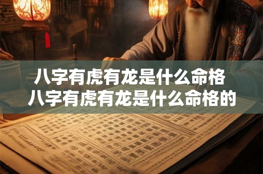 八字有虎有龙是什么命格 八字有虎有龙是什么命格的人 八字有虎有龙是什么命格 八字有虎有龙是什么命格的人