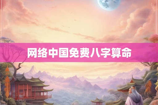 网络中国免费八字算命 网络中国免费八字算命