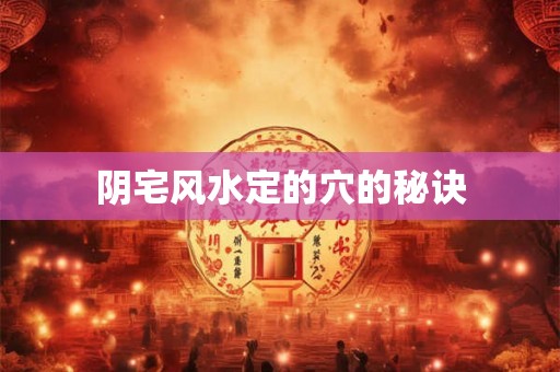 阴宅风水定的穴的秘诀 阴宅风水定的穴的秘诀
