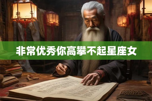 非常优秀你高攀不起星座女 非常优秀你高攀不起星座女