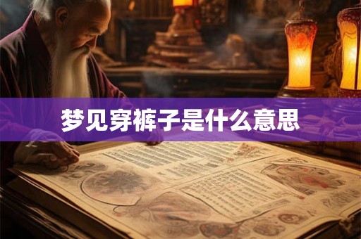 梦见穿裤子是什么意思 梦见穿裤子是什么意思