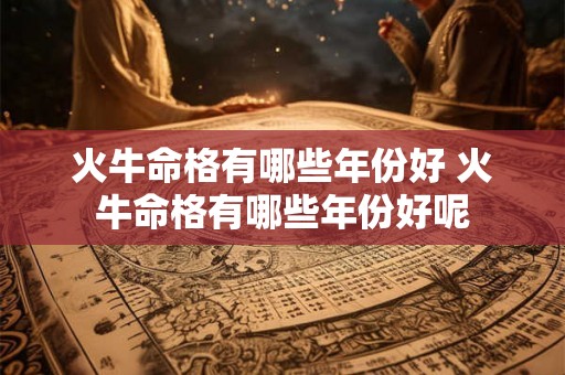 火牛命格有哪些年份好 火牛命格有哪些年份好呢