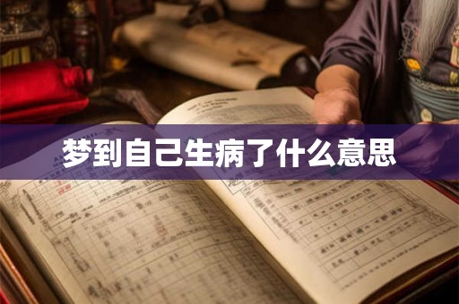 梦到自己生病了什么意思 梦到自己生病了什么意思