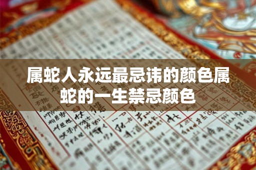 属蛇人永远最忌讳的颜色属蛇的一生禁忌颜色 属蛇人永远最忌讳的颜色属蛇的一生禁忌颜色