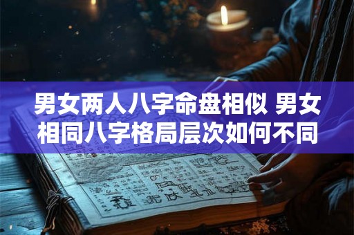男女两人八字命盘相似 男女相同八字格局层次如何不同