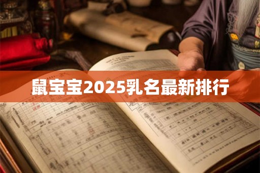 鼠宝宝2025乳名最新排行 鼠宝宝2025乳名最新排行