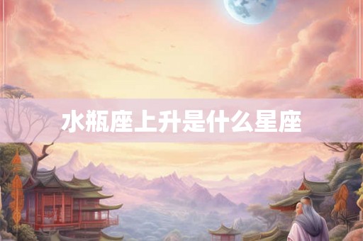 水瓶座上升是什么星座 水瓶座上升是什么星座