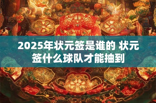 2025年状元签是谁的 状元签什么球队才能抽到 2025年状元签是谁的 状元签什么球队才能抽到