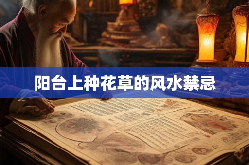 阳台上种花草的风水禁忌 阳台上种花草的风水禁忌