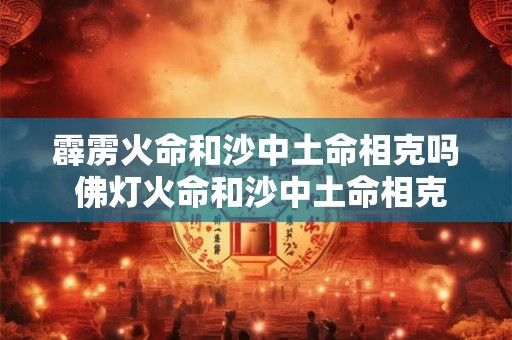 霹雳火命和沙中土命相克吗 佛灯火命和沙中土命相克吗