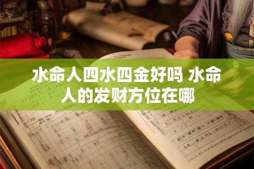 水命人四水四金好吗 水命人的发财方位在哪 水命人四水四金好吗 水命人的发财方位在哪