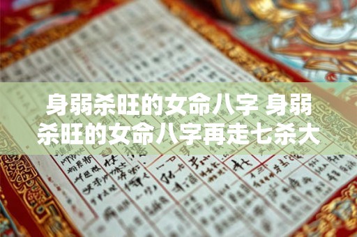 身弱杀旺的女命八字 身弱杀旺的女命八字再走七杀大运是什么信息 身弱杀旺的女命八字 身弱杀旺的女命八字再走七杀大运是什么信息