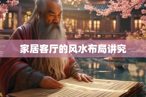 家居客厅的风水布局讲究 家居客厅的风水布局讲究