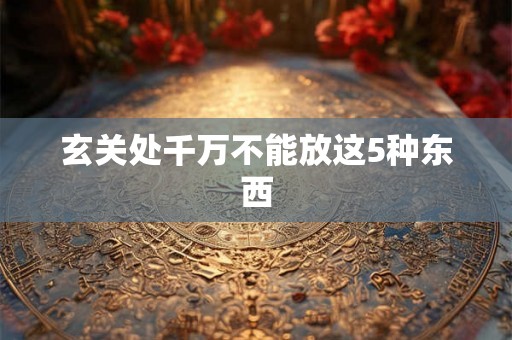 玄关处千万不能放这5种东西 玄关处千万不能放这5种东西