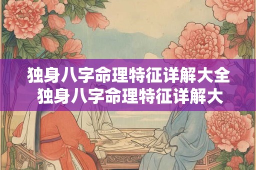 独身八字命理特征详解大全 独身八字命理特征详解大全图片 独身八字命理特征详解大全 独身八字命理特征详解大全图片