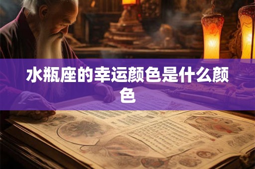 水瓶座的幸运颜色是什么颜色 水瓶座的幸运颜色是什么颜色