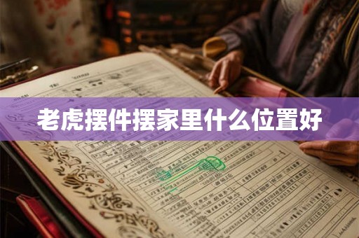 老虎摆件摆家里什么位置好 老虎摆件摆家里什么位置好