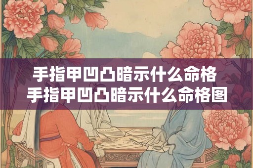 手指甲凹凸暗示什么命格 手指甲凹凸暗示什么命格图片 手指甲凹凸暗示什么命格 手指甲凹凸暗示什么命格图片