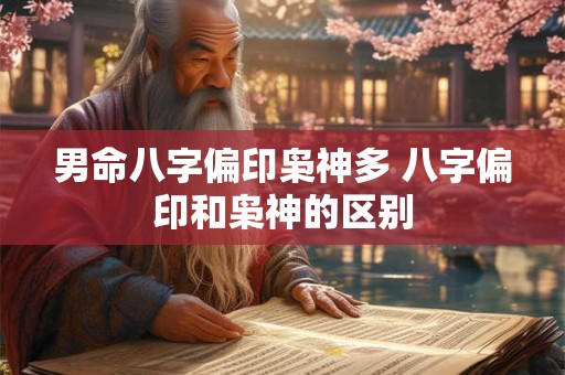 男命八字偏印枭神多 八字偏印和枭神的区别