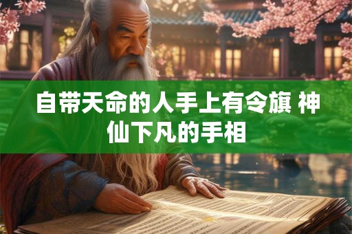自带天命的人手上有令旗 神仙下凡的手相 自带天命的人手上有令旗 神仙下凡的手相
