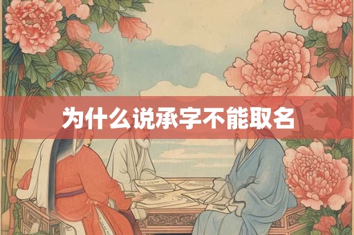为什么说承字不能取名 为什么说承字不能取名
