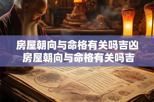 房屋朝向与命格有关吗吉凶 房屋朝向与命格有关吗吉凶分析 房屋朝向与命格有关吗吉凶 房屋朝向与命格有关吗吉凶分析