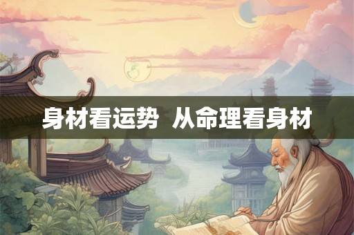 身材看运势 从命理看身材 身材看运势 从命理看身材