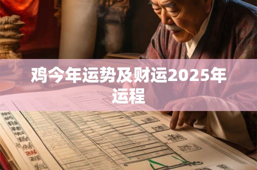 鸡今年运势及财运2025年运程 鸡今年运势及财运2025年运程
