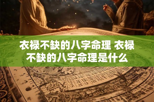 衣禄不缺的八字命理 衣禄不缺的八字命理是什么 衣禄不缺的八字命理 衣禄不缺的八字命理是什么