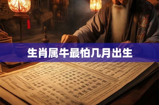 生肖属牛最怕几月出生 生肖属牛最怕几月出生
