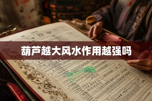 葫芦越大风水作用越强吗 葫芦越大风水作用越强吗
