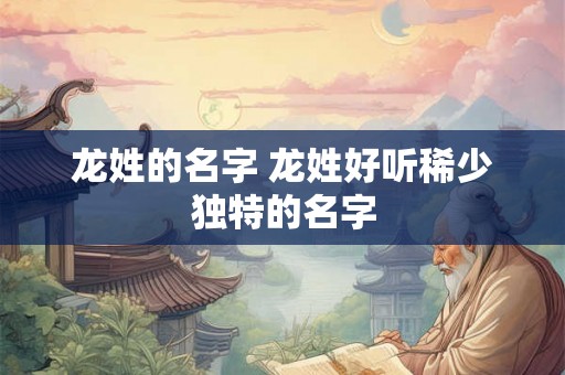 龙姓的名字 龙姓好听稀少独特的名字