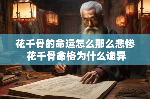 花千骨的命运怎么那么悲惨 花千骨命格为什么诡异 花千骨的命运怎么那么悲惨 花千骨命格为什么诡异
