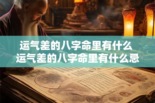 运气差的八字命里有什么 运气差的八字命里有什么忌讳 运气差的八字命里有什么 运气差的八字命里有什么忌讳