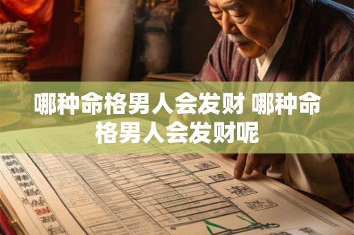 哪种命格男人会发财 哪种命格男人会发财呢 哪种命格男人会发财 哪种命格男人会发财呢