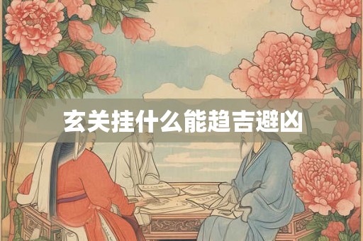 玄关挂什么能趋吉避凶 玄关挂什么能趋吉避凶