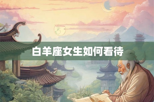 白羊座女生如何看待 白羊座女生如何看待