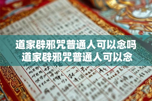 道家辟邪咒普通人可以念吗 道家辟邪咒普通人可以念吗 道家辟邪咒普通人可以念吗 道家辟邪咒普通人可以念吗