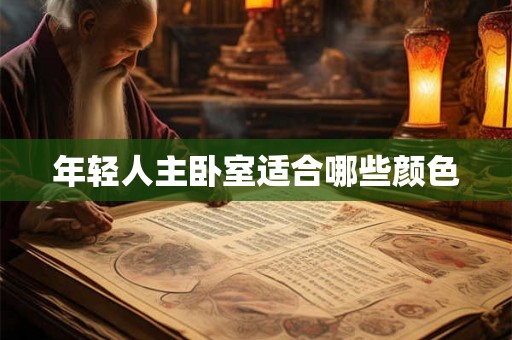 年轻人主卧室适合哪些颜色 年轻人主卧室适合哪些颜色