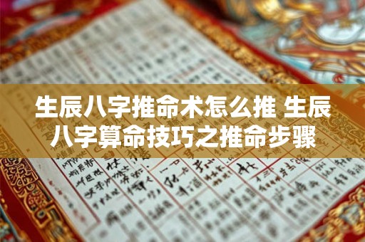 生辰八字推命术怎么推 生辰八字算命技巧之推命步骤 生辰八字推命术怎么推 生辰八字算命技巧之推命步骤